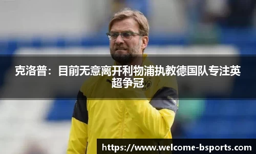 克洛普：目前无意离开利物浦执教德国队专注英超争冠