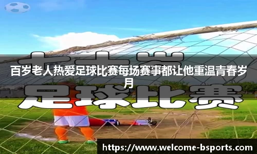 百岁老人热爱足球比赛每场赛事都让他重温青春岁月