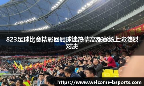 823足球比赛精彩回顾球迷热情高涨赛场上演激烈对决
