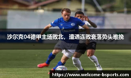 沙尔克04德甲主场败北，遭遇连败衰落势头难挽