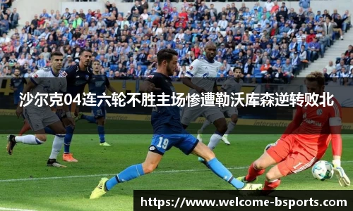 沙尔克04连六轮不胜主场惨遭勒沃库森逆转败北