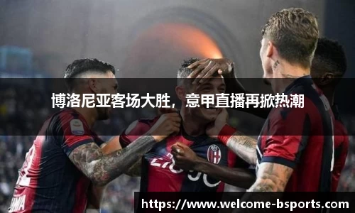 博洛尼亚客场大胜，意甲直播再掀热潮