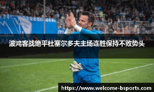 波鸿客战绝平杜塞尔多夫主场连胜保持不败势头