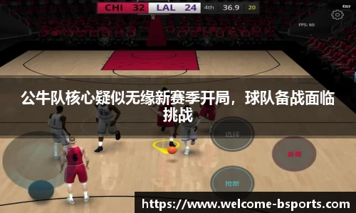 公牛队核心疑似无缘新赛季开局，球队备战面临挑战