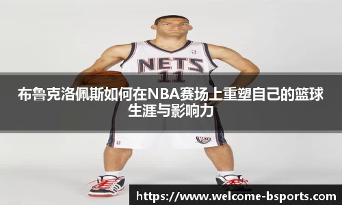 布鲁克洛佩斯如何在NBA赛场上重塑自己的篮球生涯与影响力