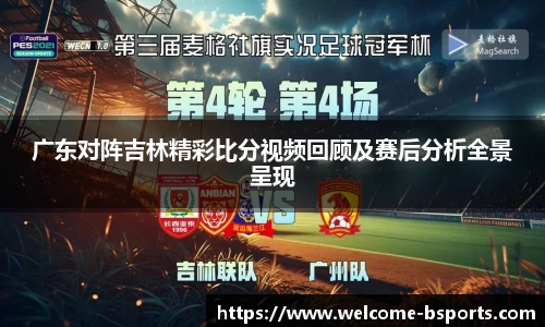 广东对阵吉林精彩比分视频回顾及赛后分析全景呈现