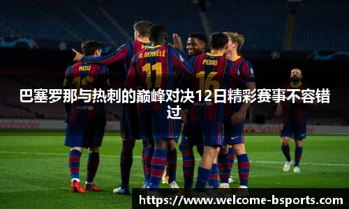 巴塞罗那与热刺的巅峰对决12日精彩赛事不容错过