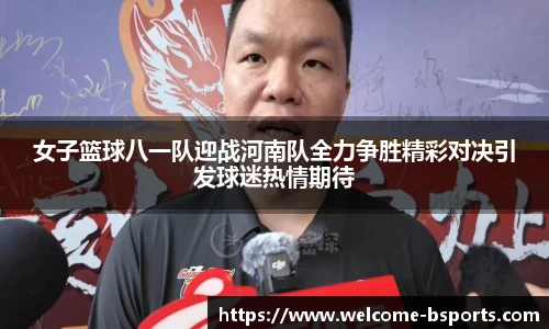 女子篮球八一队迎战河南队全力争胜精彩对决引发球迷热情期待
