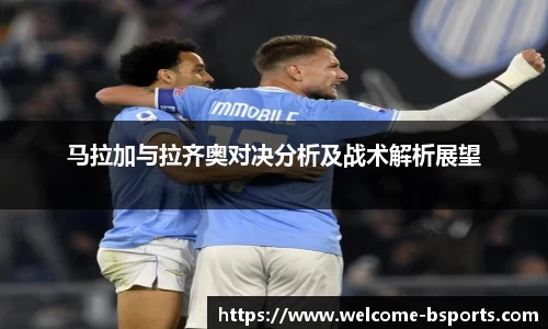 马拉加与拉齐奥对决分析及战术解析展望