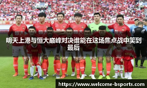 明天上港与恒大巅峰对决谁能在这场焦点战中笑到最后