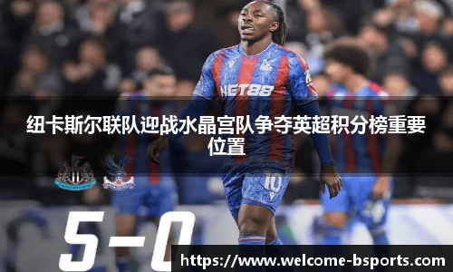 纽卡斯尔联队迎战水晶宫队争夺英超积分榜重要位置