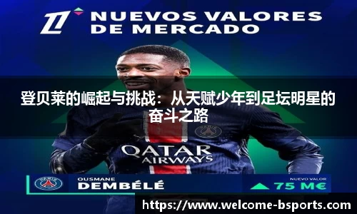 登贝莱的崛起与挑战：从天赋少年到足坛明星的奋斗之路
