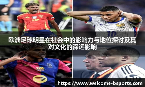 欧洲足球明星在社会中的影响力与地位探讨及其对文化的深远影响