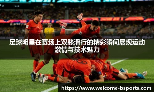 足球明星在赛场上双膝滑行的精彩瞬间展现运动激情与技术魅力