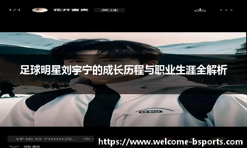 足球明星刘宇宁的成长历程与职业生涯全解析
