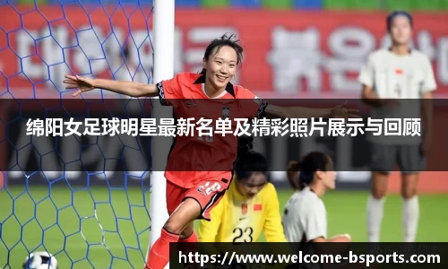 绵阳女足球明星最新名单及精彩照片展示与回顾