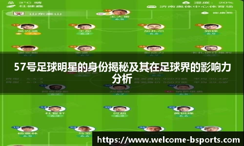 57号足球明星的身份揭秘及其在足球界的影响力分析