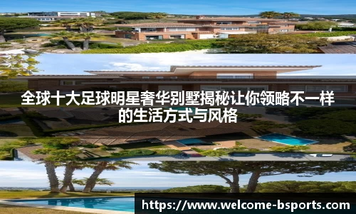 全球十大足球明星奢华别墅揭秘让你领略不一样的生活方式与风格